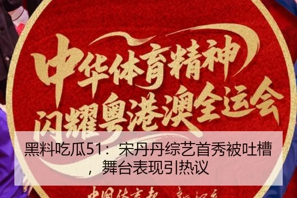 黑料吃瓜51：宋丹丹综艺首秀被吐槽，舞台表现引热议