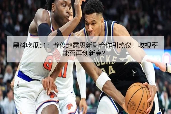 黑料吃瓜51：龚俊赵露思新剧合作引热议，收视率能否再创新高？